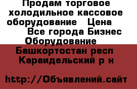 Продам торговое,холодильное,кассовое оборудование › Цена ­ 1 000 - Все города Бизнес » Оборудование   . Башкортостан респ.,Караидельский р-н